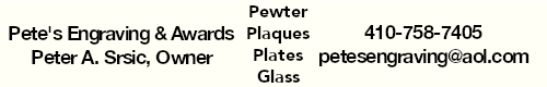 Pete's Engraving & Awards, Peter A. Srsic, Owner - Pewter - Plaques - Plates - Glass, 410-758-7405, petesengraving@aol.com